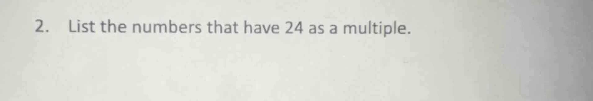 2. list the numbers that have 24 as a multiple.