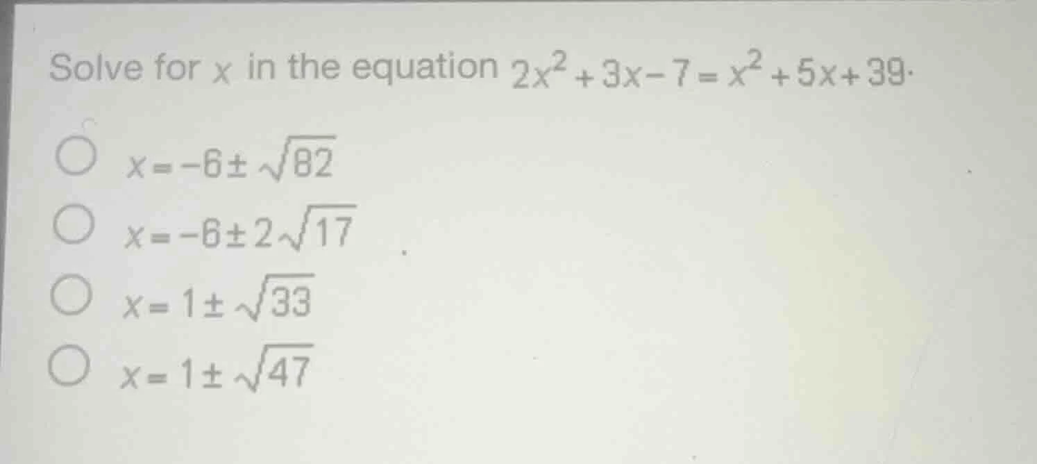 solve for x in the equation $2x^{2}+3x - 7=x^{2}+5x + 39$. $x=-6pmsqrt{…