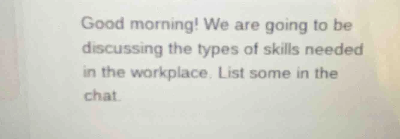 good morning! we are going to be discussing the types of skills needed …