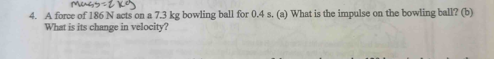 4. a force of 186 n acts on a 7.3 kg bowling ball for 0.4 s. (a) what i…