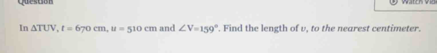 in δtuv, t = 670 cm, u = 510 cm and ∠v = 159°. find the length of v, to…