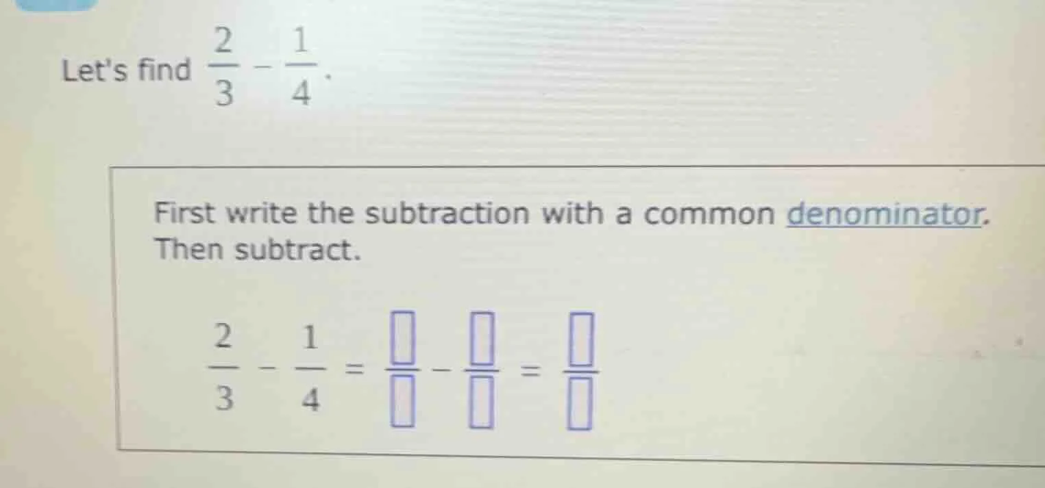 lets find \\(\\frac{2}{3} - \\frac{1}{4}\\). first write the subtractio…