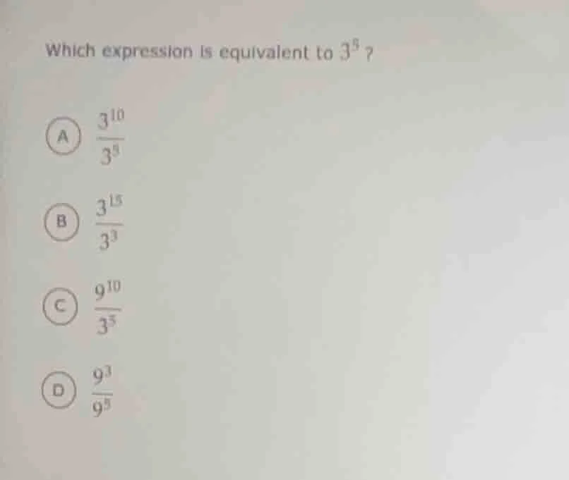 which expression is equivalent to $3^5$? a $\frac{3^{10}}{3^5}$ b $\fra…