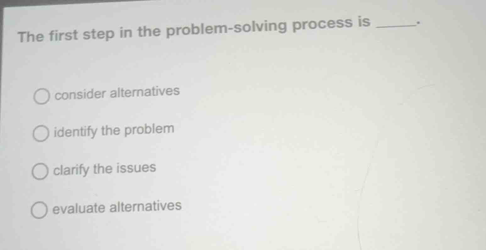 the first step in the problem - solving process is ______. ○ consider a…