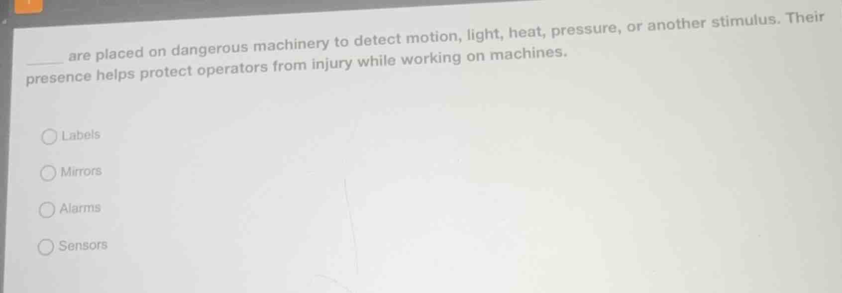 ____ are placed on dangerous machinery to detect motion, light, heat, p…