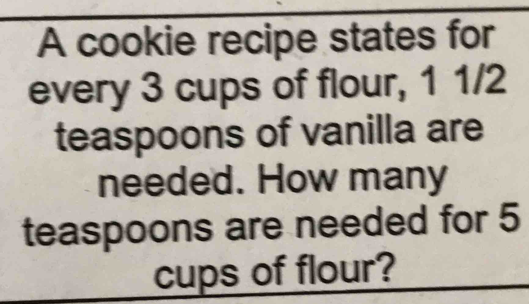 a cookie recipe states for every 3 cups of flour, 1 1/2 teaspoons of va…