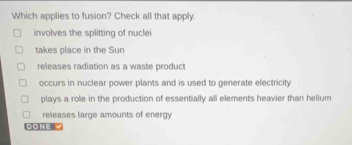 which applies to fusion? check all that apply. □ involves the splitting…