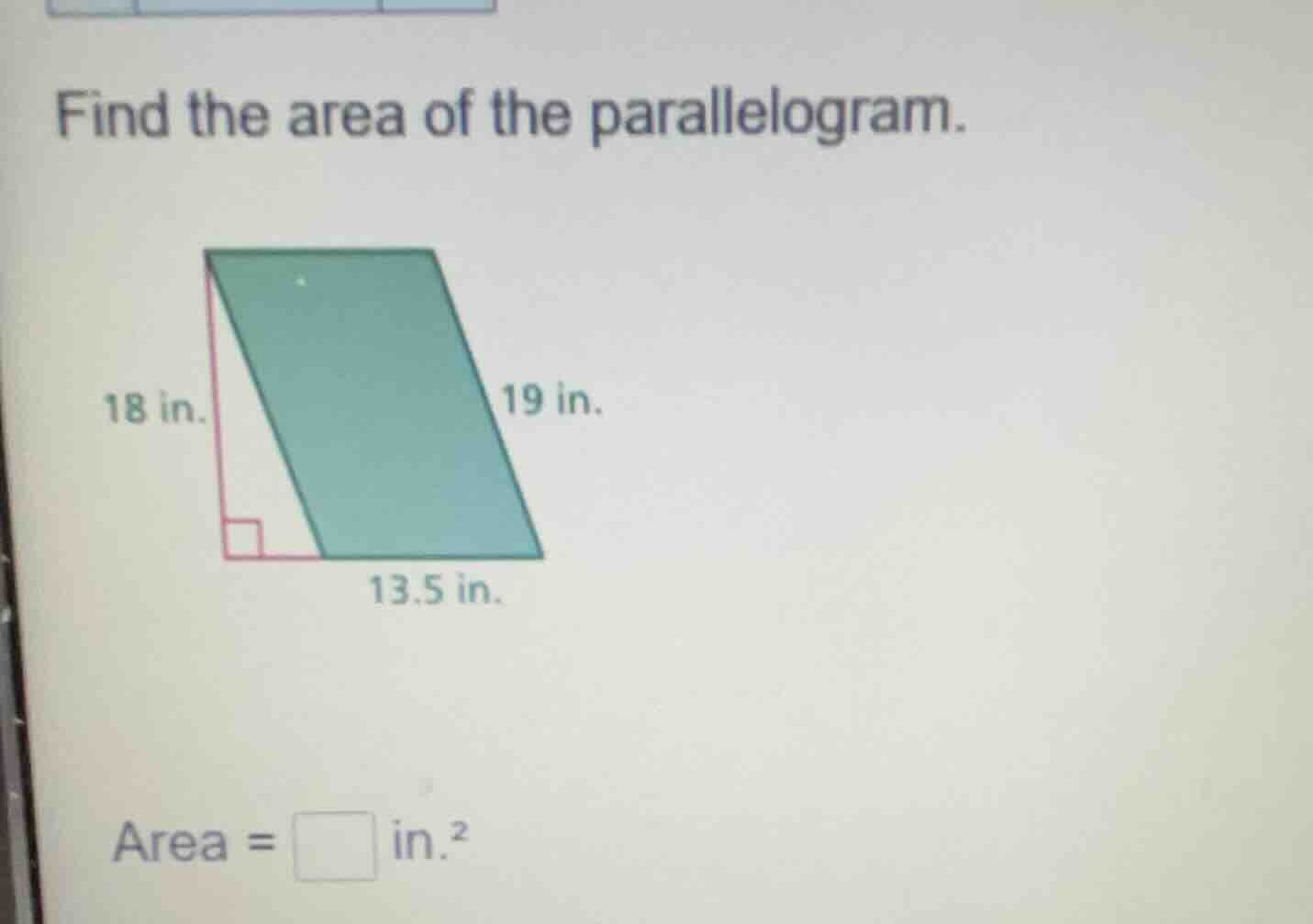 find the area of the parallelogram. 18 in. 19 in. 13.5 in. area = \\squ…