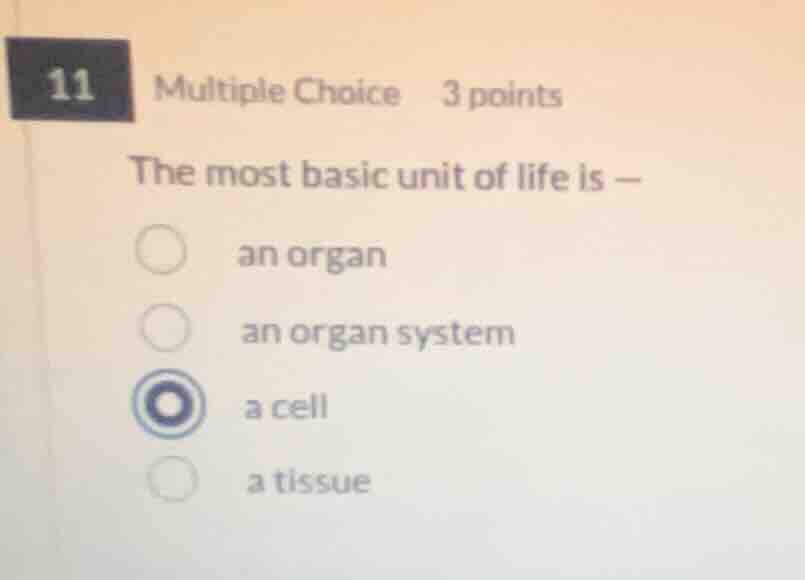 11 multiple choice 3 points the most basic unit of life is — an organ a…