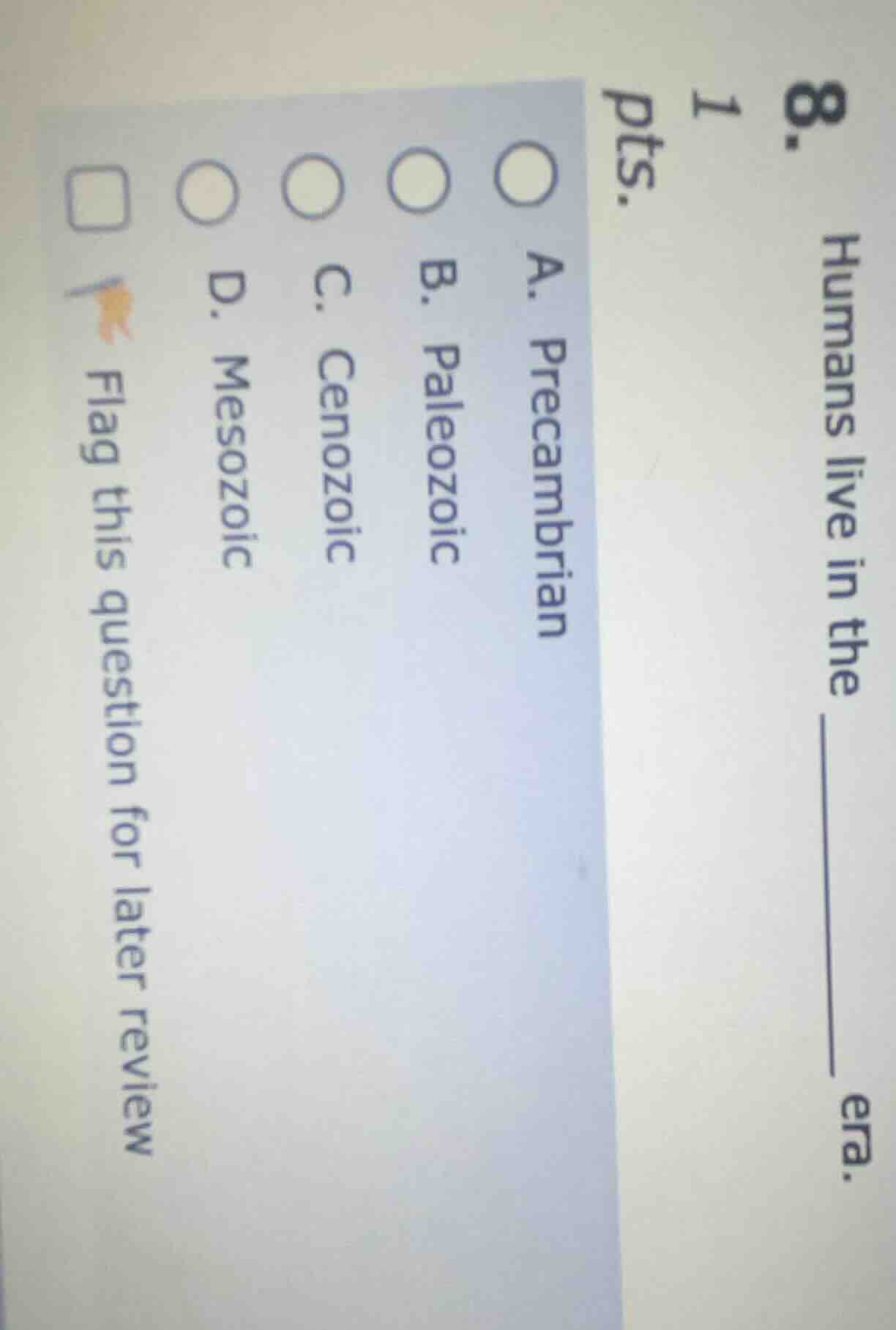 8. humans live in the ______ era. 1 pts. a. precambrian b. paleozoic c.…