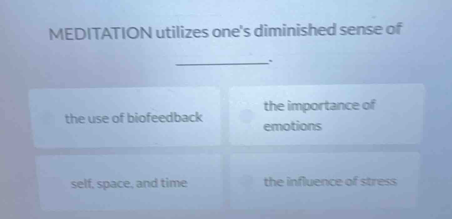 meditation utilizes ones diminished sense of ______. the use of biofeed…