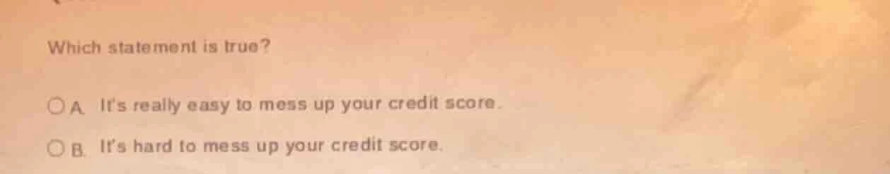 which statement is true? a its really easy to mess up your credit score…