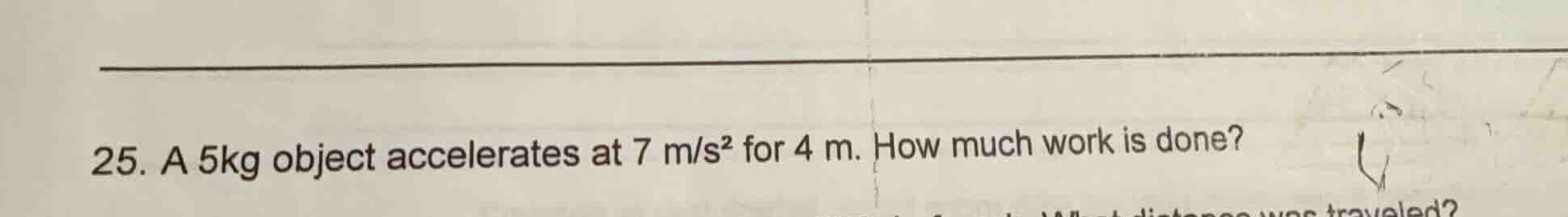 25. a 5kg object accelerates at 7 m/s² for 4 m. how much work is done?
