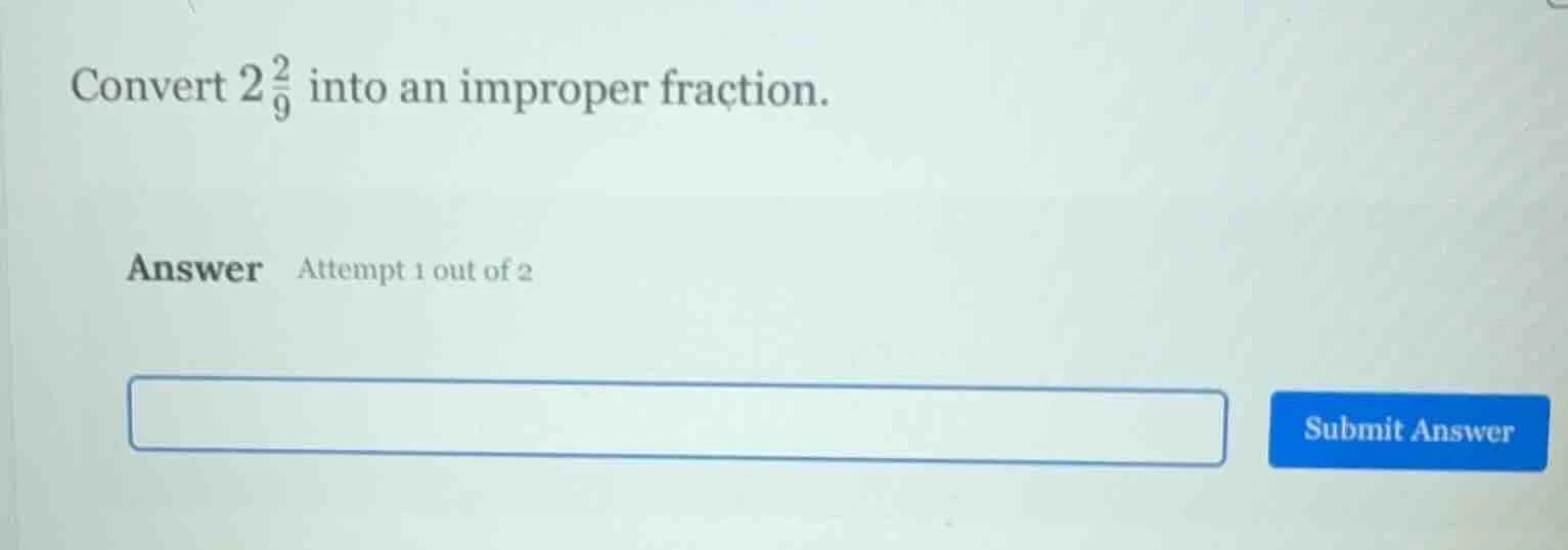 convert \\(2\\frac{2}{9}\\) into an improper fraction. answer attempt 1…