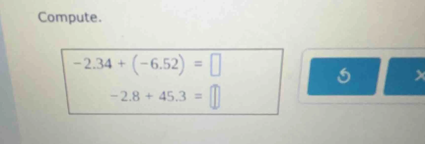 compute. -2.34 + (-6.52) = -2.8 + 45.3 =