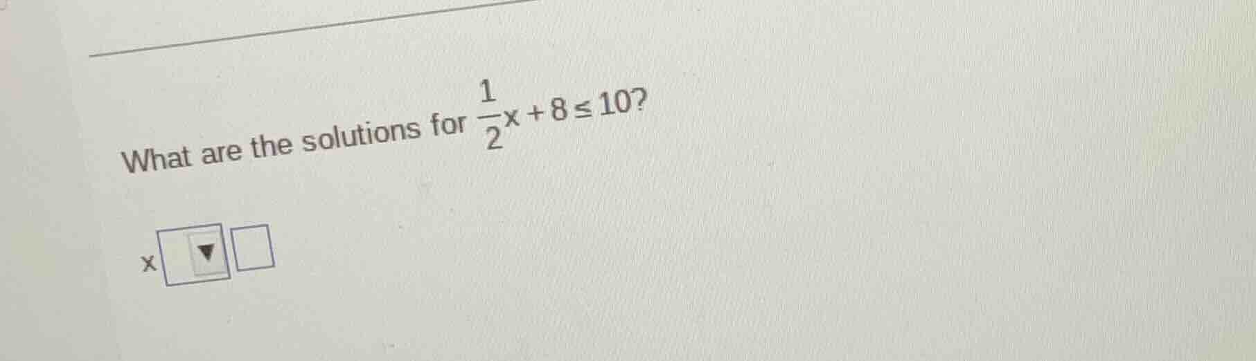 what are the solutions for \\(\\frac{1}{2}x + 8 \\leq 10\\)?