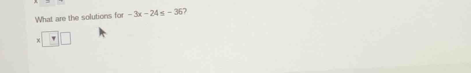 what are the solutions for $-3x - 24 \\leq - 36$? x $\\boldsymbol{\\big…
