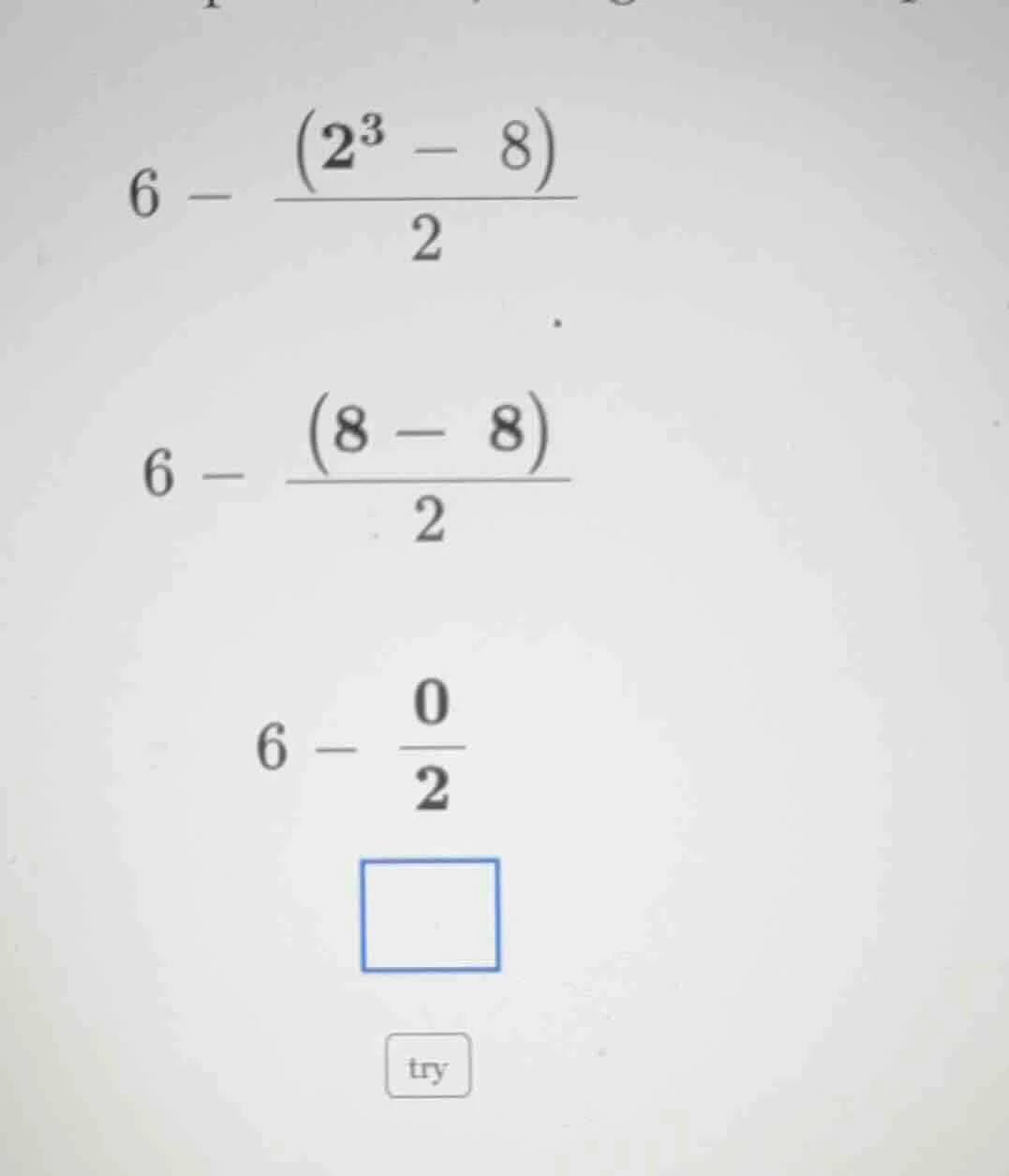 6 - (2³ - 8)/2 6 - (8 - 8)/2 6 - 0/2