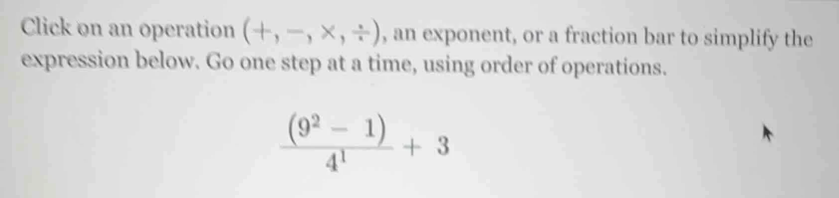 click on an operation (+, −, ×, ÷), an exponent, or a fraction bar to s…