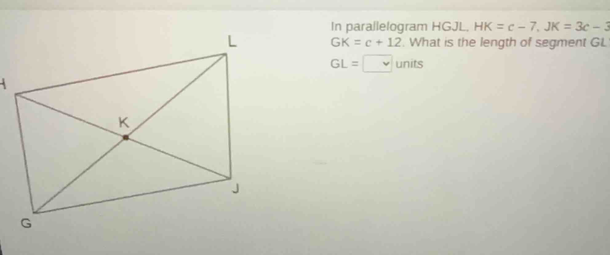 in parallelogram hgjl, hk = c - 7, jk = 3c - 3, gk = c + 12. what is th…