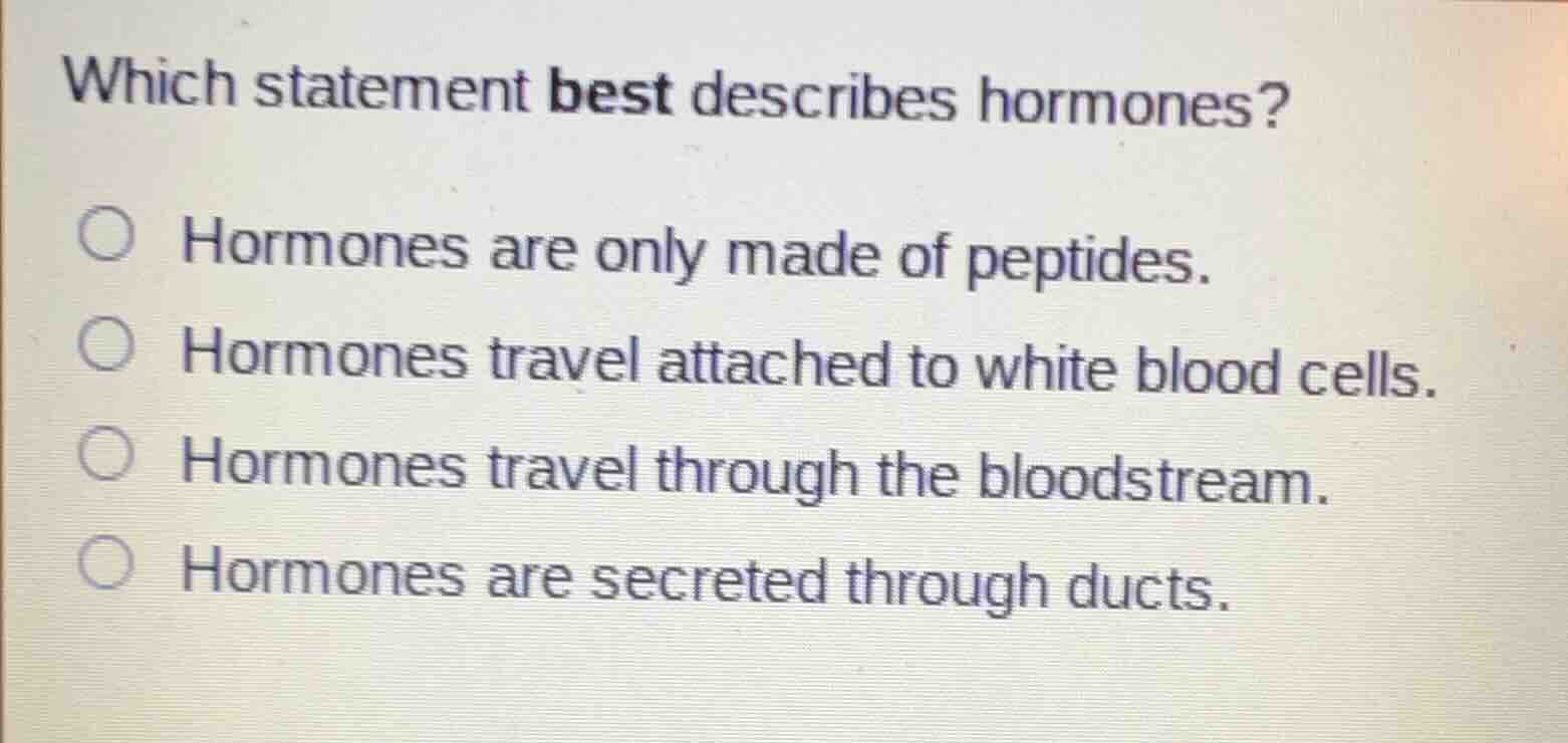 which statement best describes hormones? hormones are only made of pept…