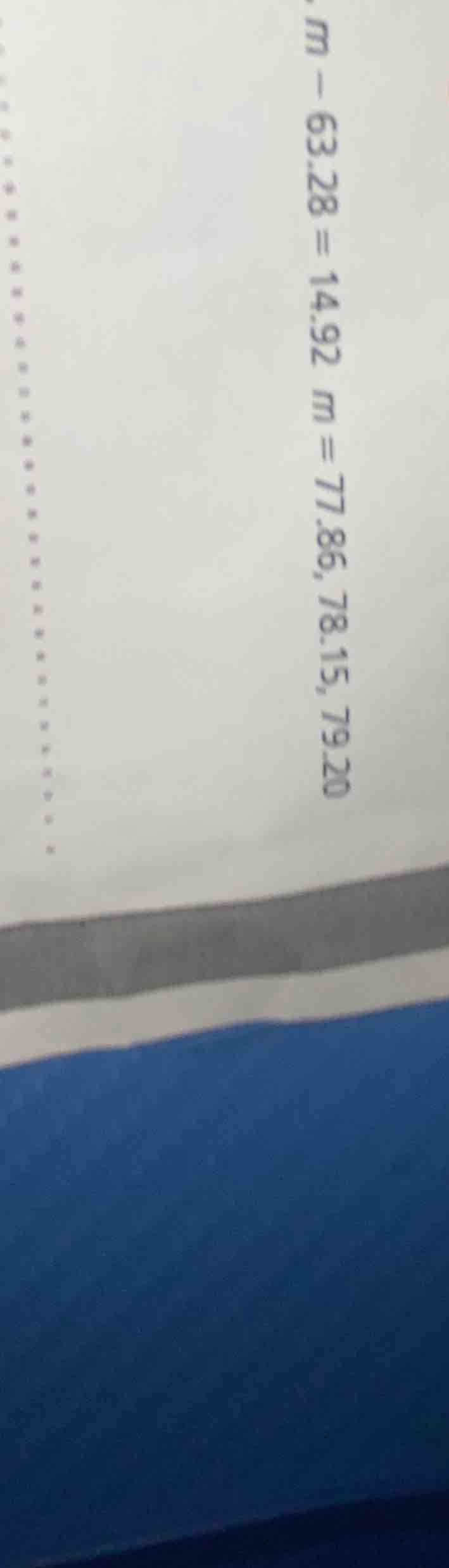 m - 63.28 = 14.92 \ m = 77.86, 78.15, 79.20