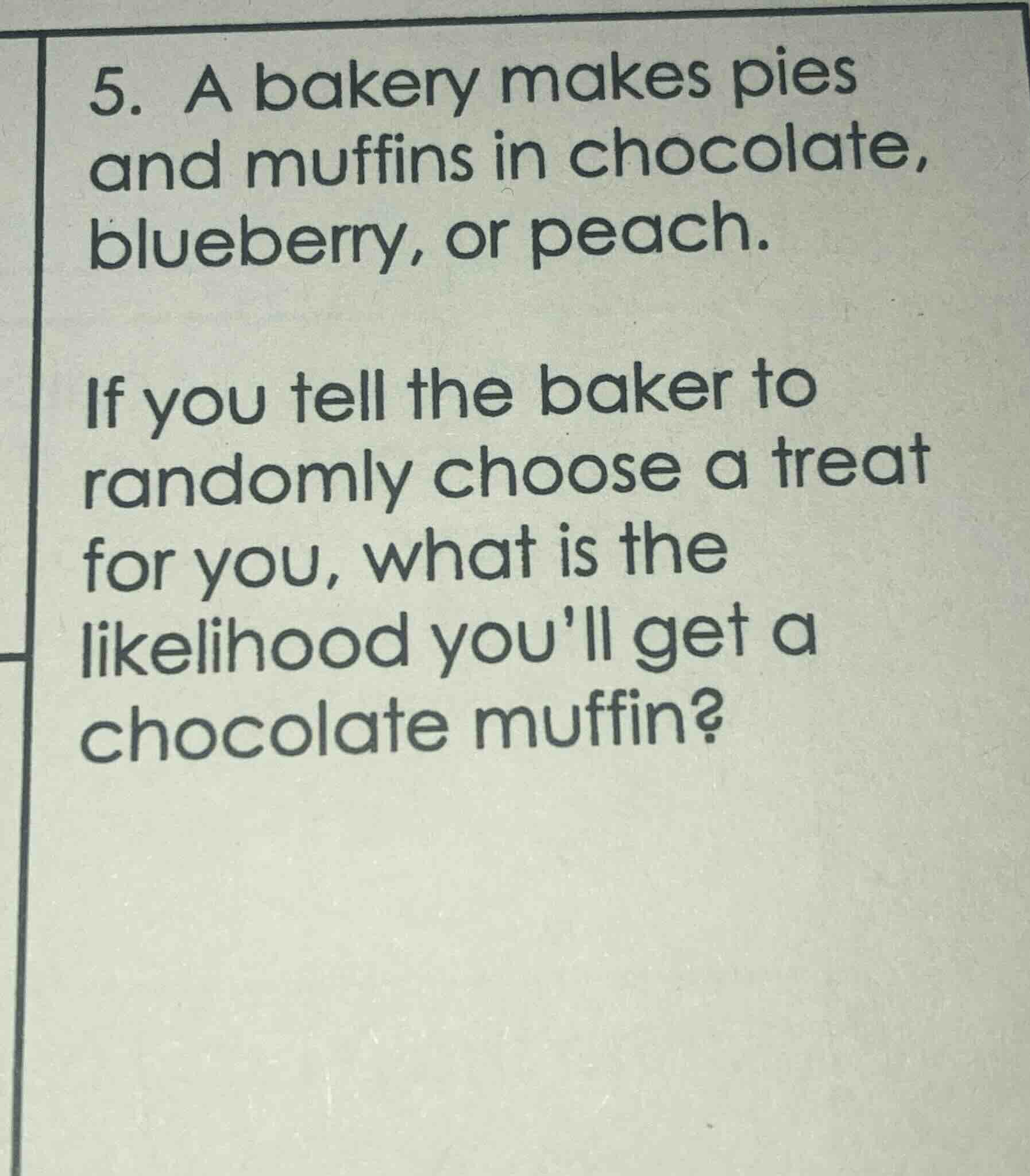 5. a bakery makes pies and muffins in chocolate, blueberry, or peach. i…