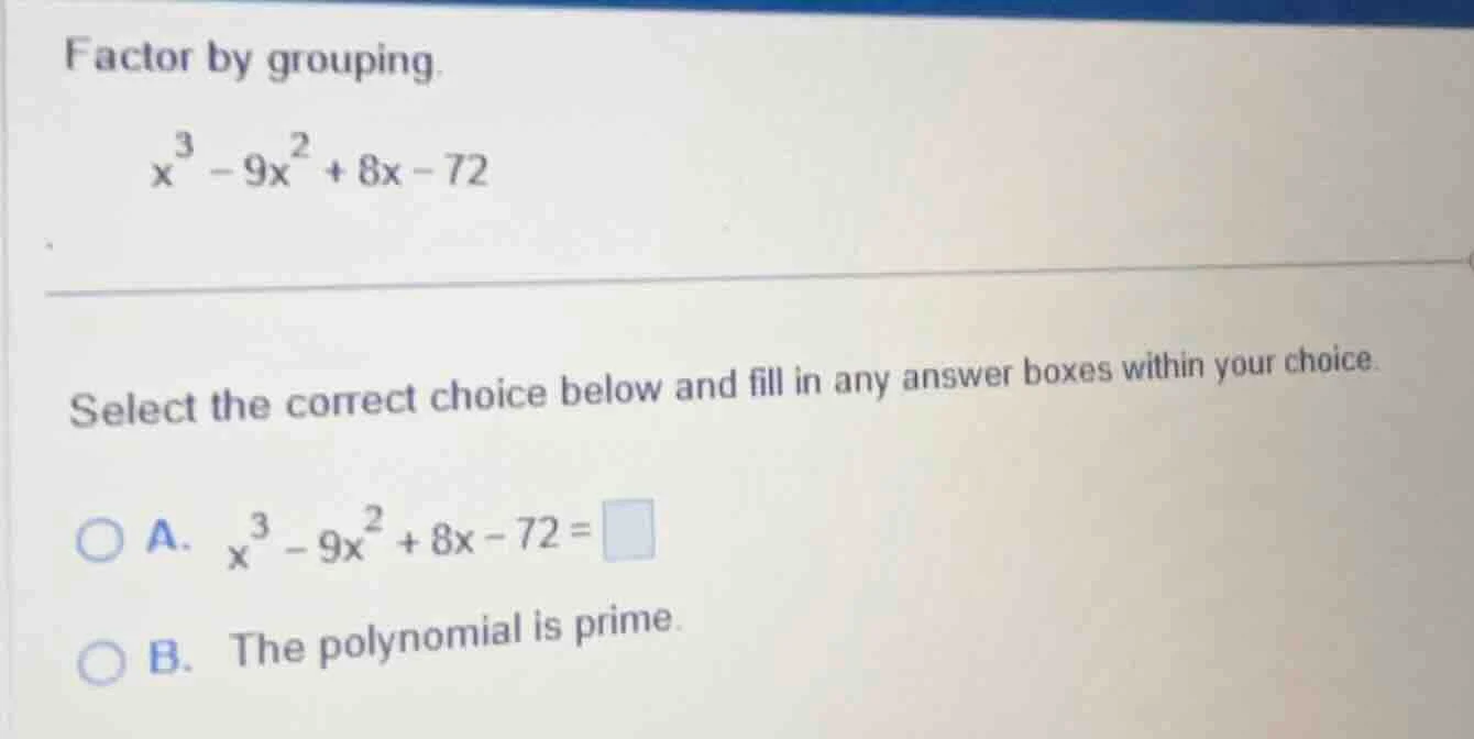 factor by grouping. $x^{3}-9x^{2}+8x - 72$ select the correct choice be…
