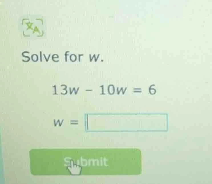 solve for w. 13w - 10w = 6 w =