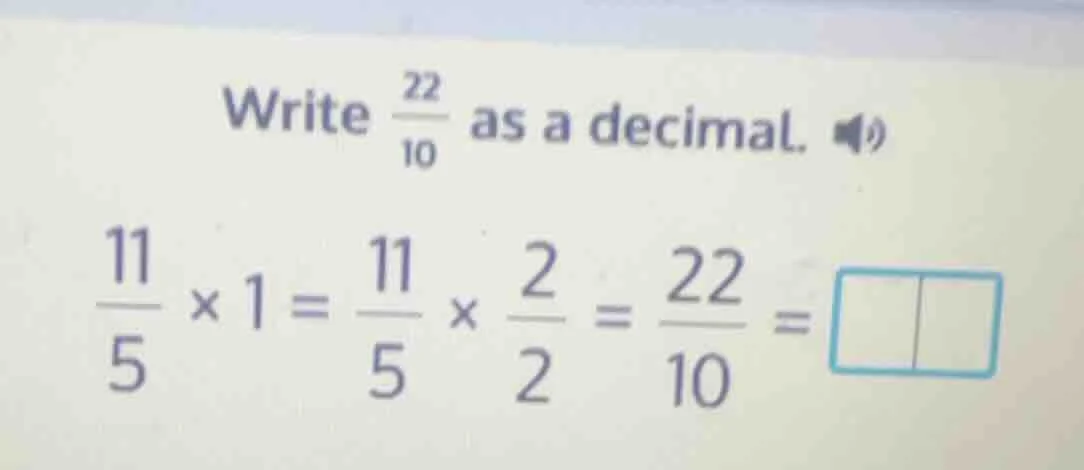 write \\(\frac{22}{10}\\) as a decimal. \\(\frac{11}{5} \\times 1 = \fr…