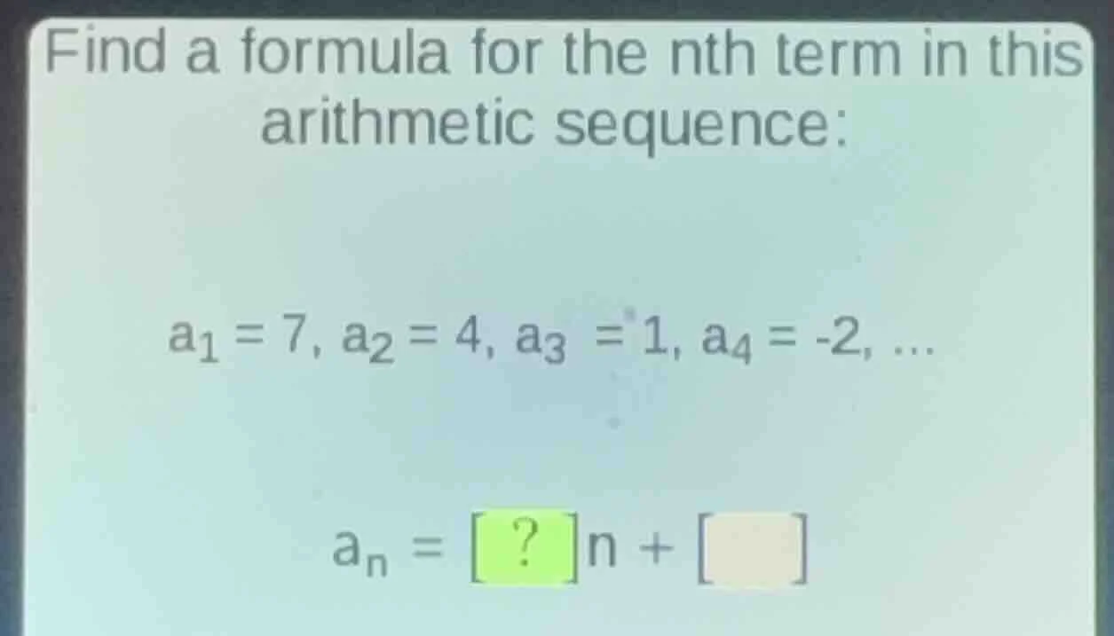 find a formula for the nth term in this arithmetic sequence: a₁ = 7, a₂…