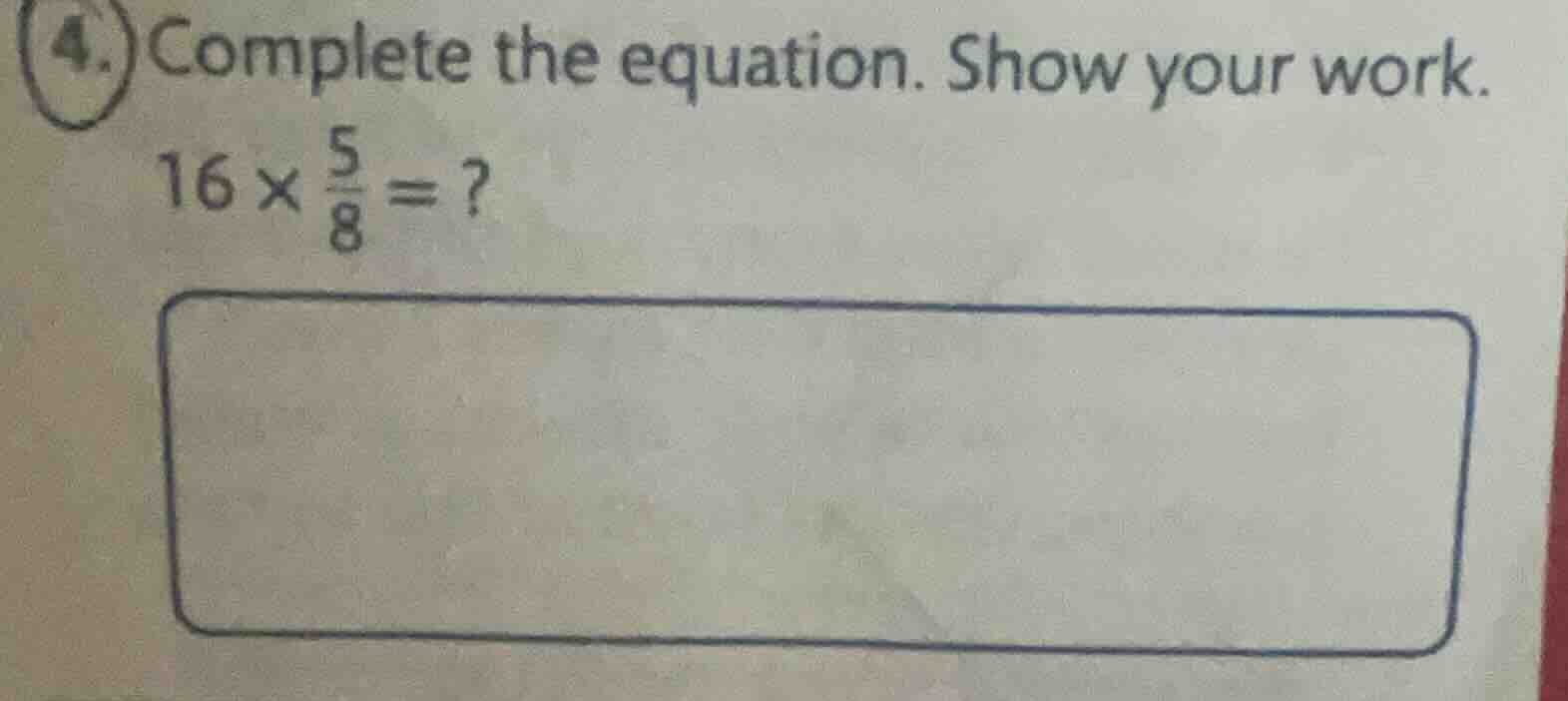 4. complete the equation. show your work. 16×(5/8)=?