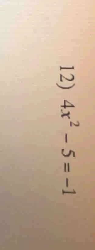 12) $4x^2 - 5 = -1$
