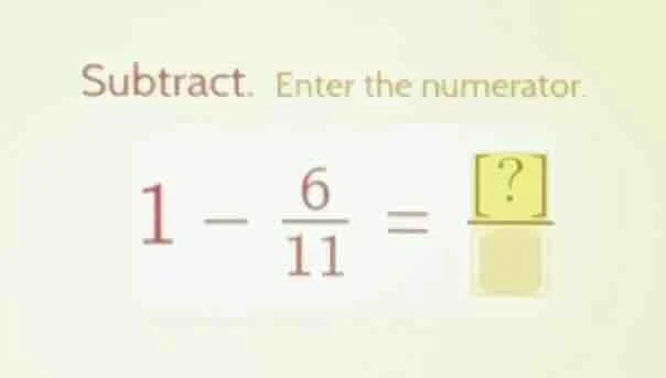 subtract. enter the numerator. $1 - \\frac{6}{11} = \\frac{?}{\\quad}$