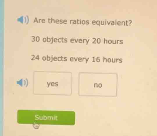 are these ratios equivalent? 30 objects every 20 hours 24 objects every…