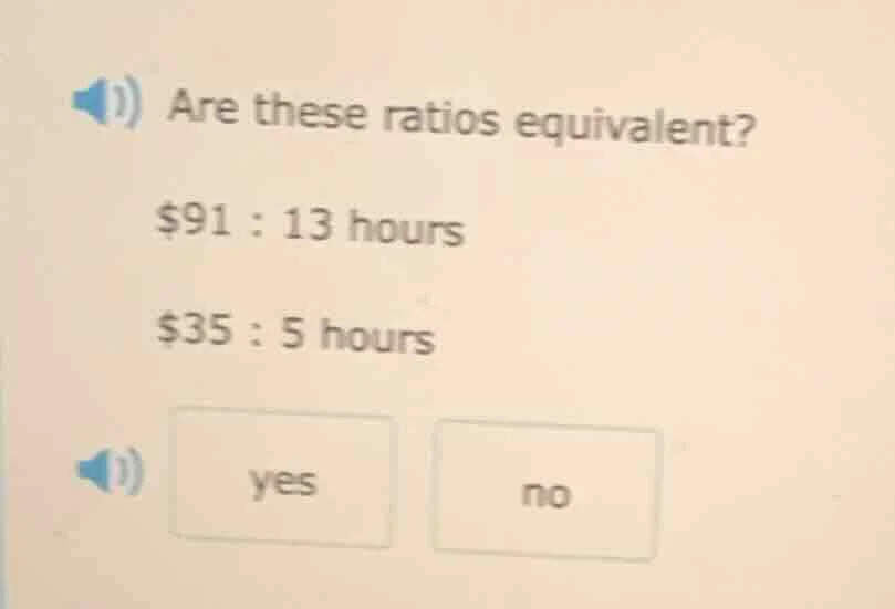 are these ratios equivalent? $91 : 13 hours $35 : 5 hours yes no