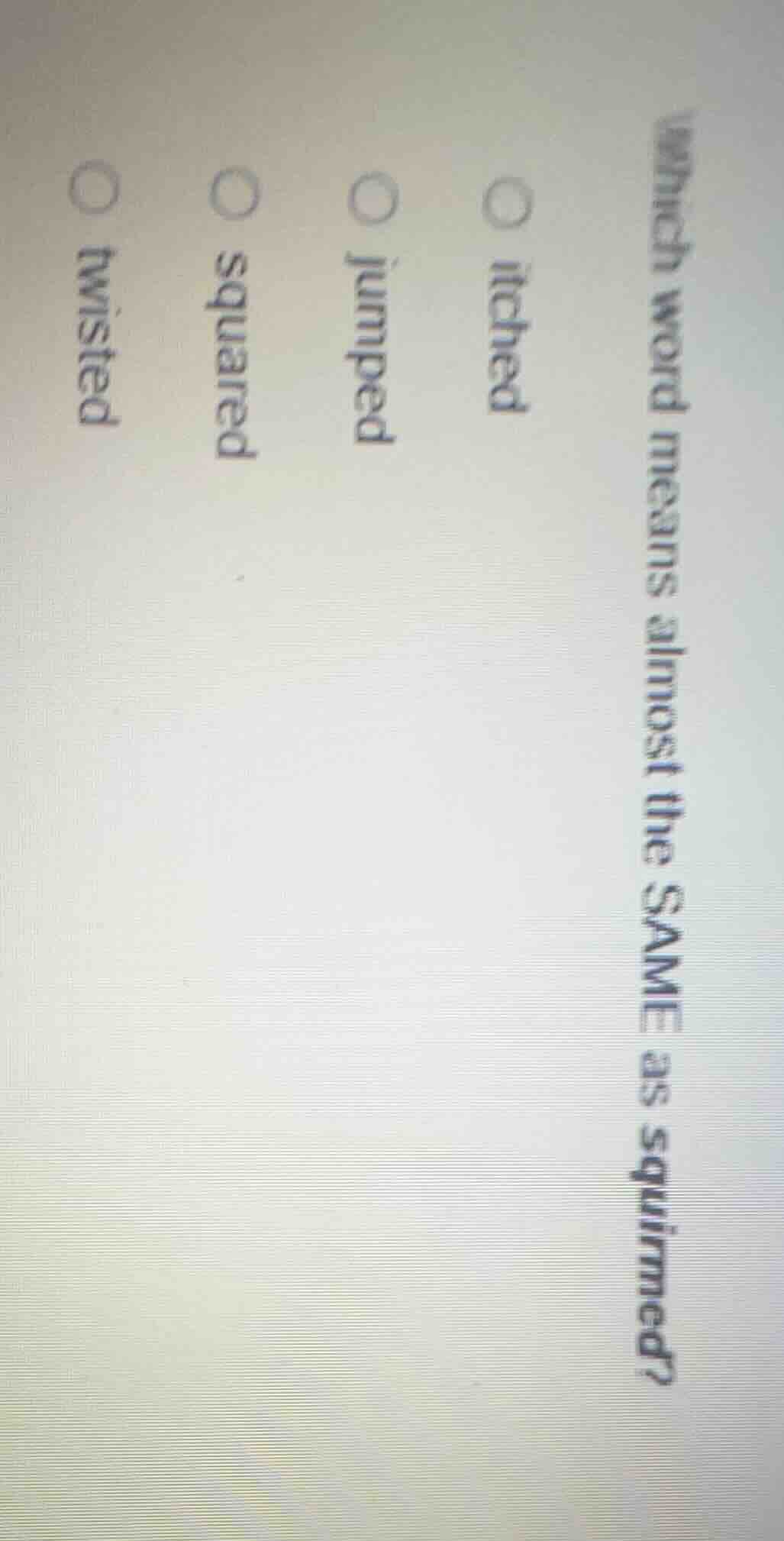 which word means almost the same as squirmed? ○ itched ○ jumped ○ squar…