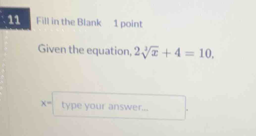 11 fill in the blank 1 point given the equation, $2sqrt3{x} + 4 = 10$, …