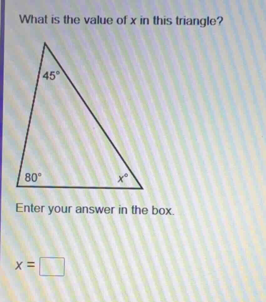 what is the value of x in this triangle? 45° 80° x° enter your answer i…