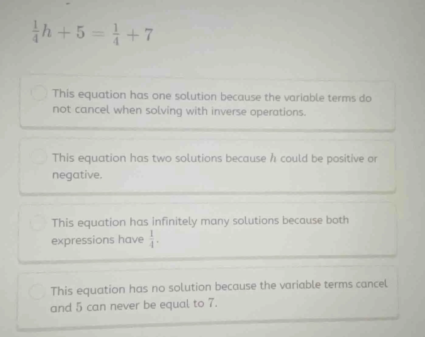 $\\frac{1}{4}h + 5 = \\frac{1}{4} + 7$ this equation has one solution b…