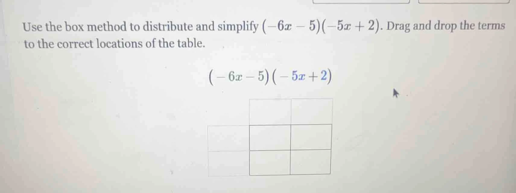 use the box method to distribute and simplify $(-6x - 5)(-5x + 2)$. dra…