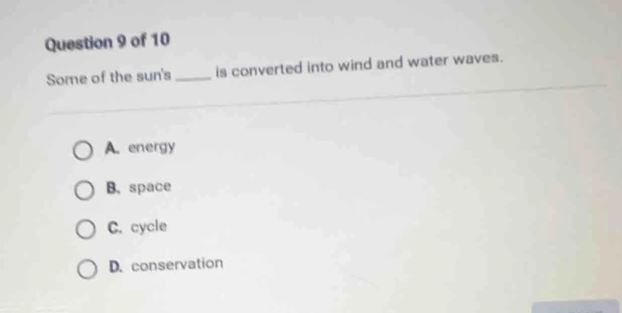 question 9 of 10 some of the suns ______ is converted into wind and wat…
