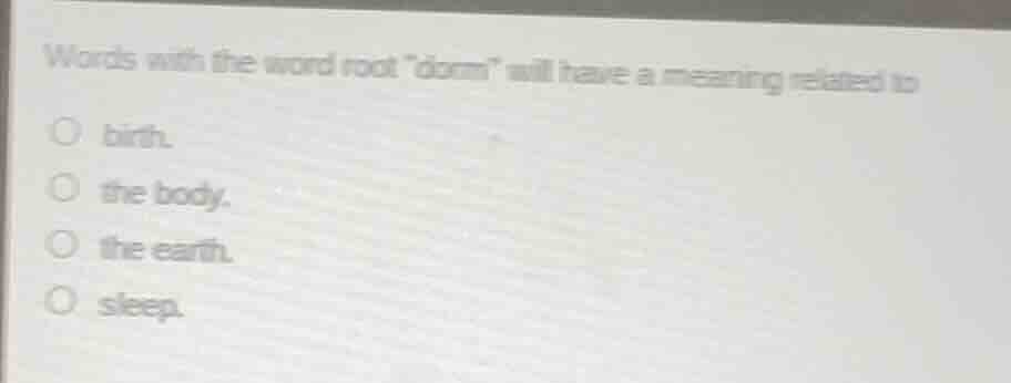 words with the word root \dorm\ will have a meaning related to birth. t…