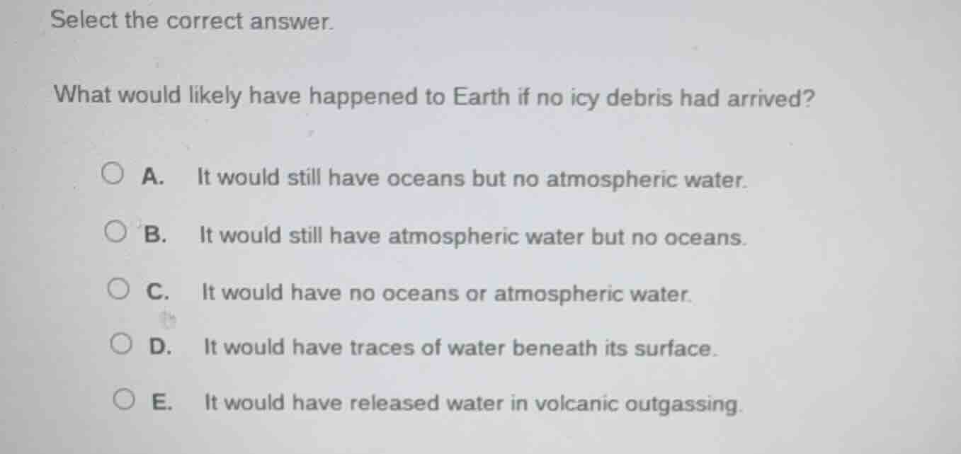 select the correct answer. what would likely have happened to earth if …