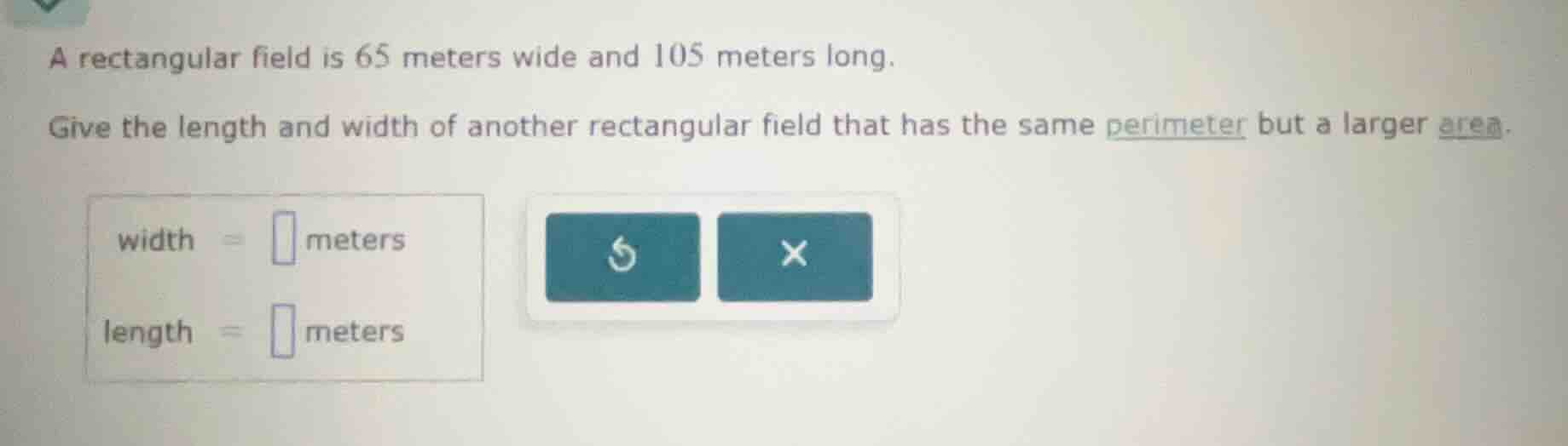 a rectangular field is 65 meters wide and 105 meters long. give the len…