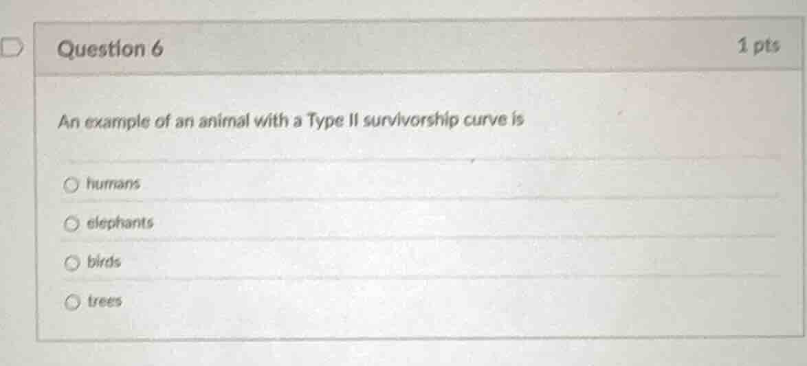 question 6 1 pts an example of an animal with a type ii survivorship cu…