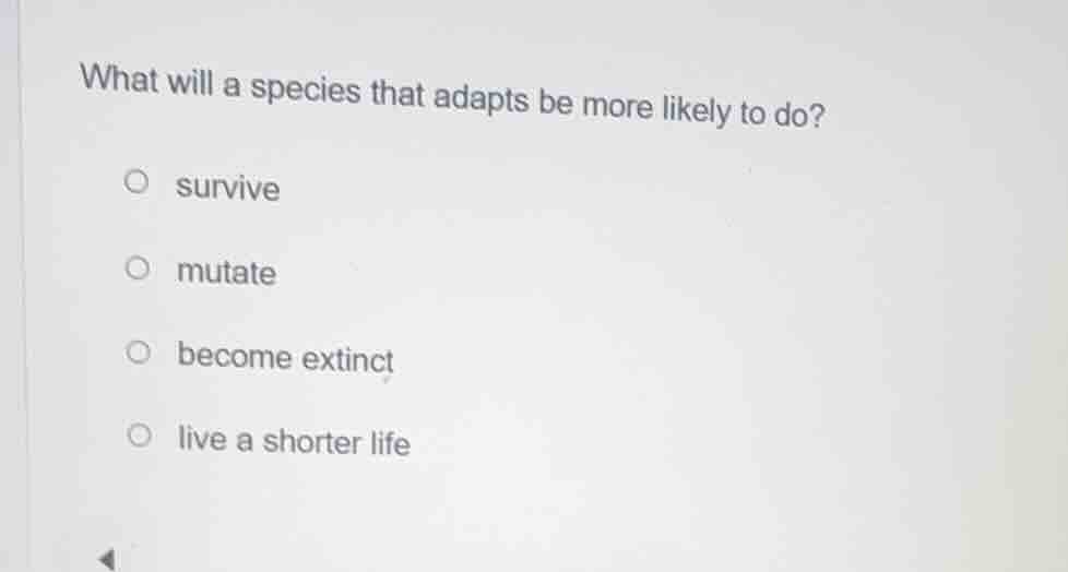 what will a species that adapts be more likely to do? ○ survive ○ mutat…