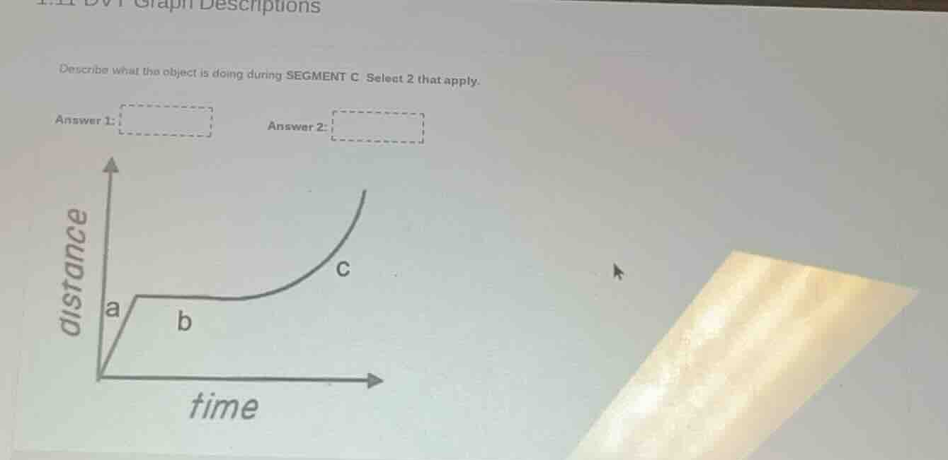 describe what the object is doing during segment c. select 2 that apply…