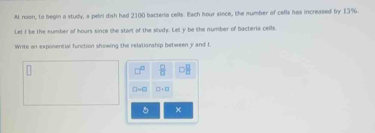 at noon, to begin a study, a petri dish had 2100 bacteria cells. each h…