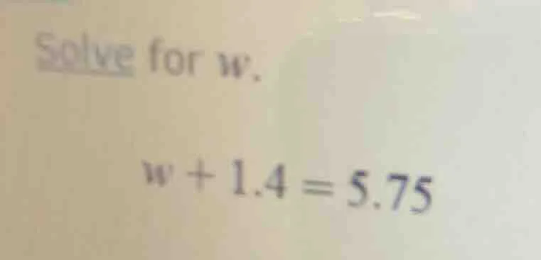 solve for w. w + 1.4 = 5.75